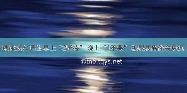 糖尿病人记住 早上“2坚持” 晚上“1不要” 糖尿病离你会更远