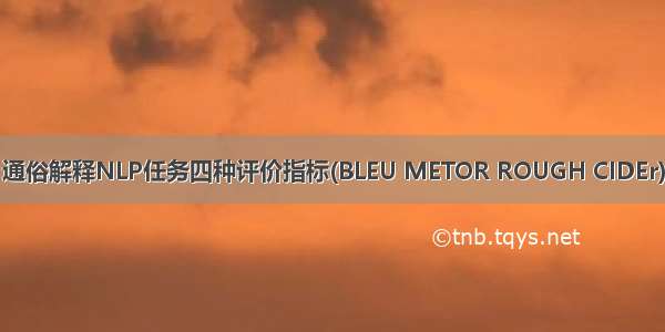 通俗解释NLP任务四种评价指标(BLEU METOR ROUGH CIDEr)