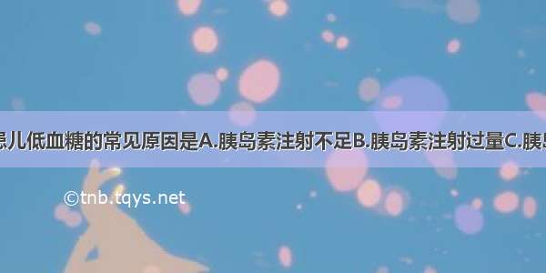 造成糖尿病患儿低血糖的常见原因是A.胰岛素注射不足B.胰岛素注射过量C.胰岛素注射过晚