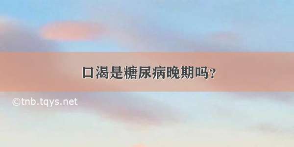 口渴是糖尿病晚期吗？