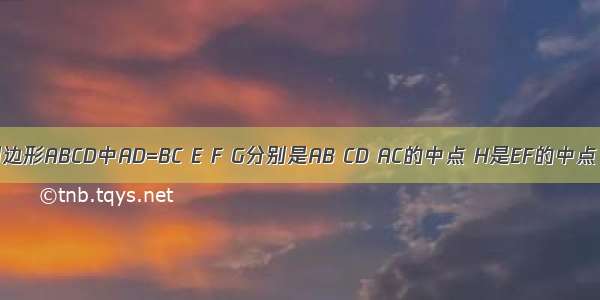 如图 在四边形ABCD中AD=BC E F G分别是AB CD AC的中点 H是EF的中点 求证GH