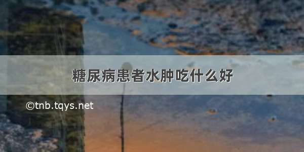 糖尿病患者水肿吃什么好