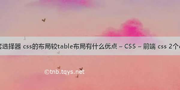 css嵌套选择器 css的布局较table布局有什么优点 – CSS – 前端 css 2个div并排