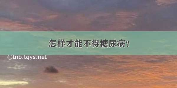 怎样才能不得糖尿病？