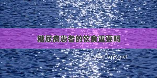 糖尿病患者的饮食重要吗