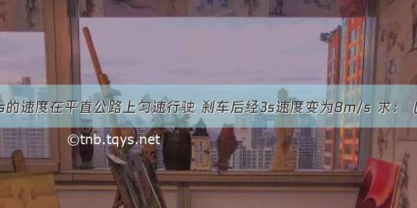 汽车以20m/s的速度在平直公路上匀速行驶 刹车后经3s速度变为8m/s 求：（1）刹车过程