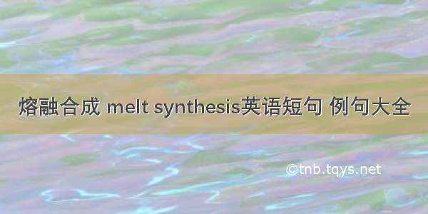 熔融合成 melt synthesis英语短句 例句大全