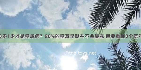 3多1少才是糖尿病？90%的糖友早期并不会显露 但要重视3个信号