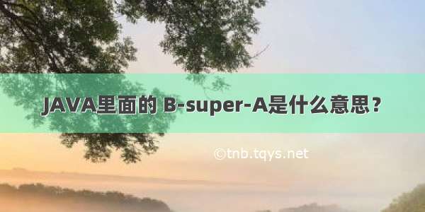 JAVA里面的 B-super-A是什么意思？