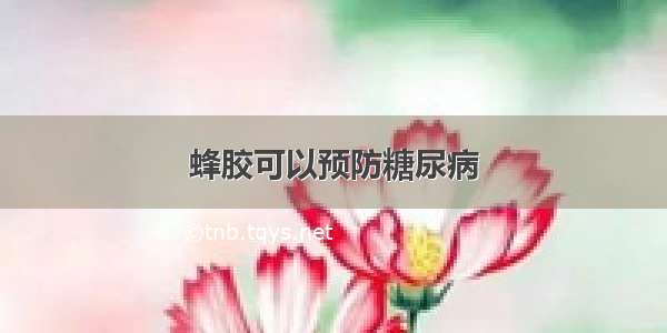 蜂胶可以预防糖尿病