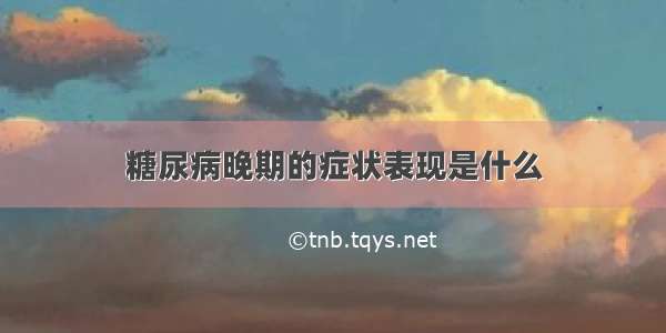 糖尿病晚期的症状表现是什么