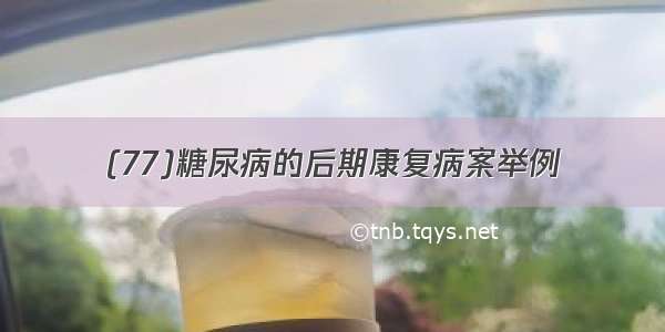 (77)糖尿病的后期康复病案举例