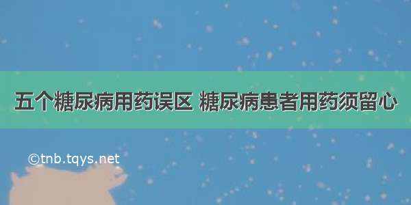 五个糖尿病用药误区 糖尿病患者用药须留心