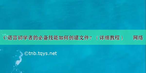 C语言初学者的必备技能如何创建文件？（详细教程） – 网络