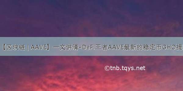 【区块链 | AAVE】一文讲清-DeFI王者AAVE最新的稳定币GHO提案