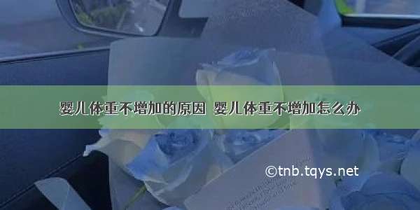 婴儿体重不增加的原因  婴儿体重不增加怎么办