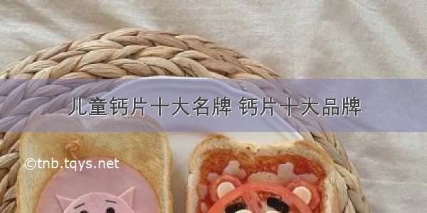 儿童钙片十大名牌 钙片十大品牌