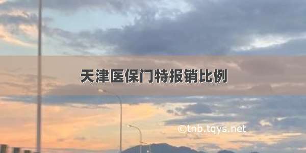 天津医保门特报销比例