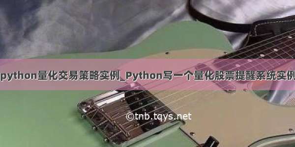 python量化交易策略实例_Python写一个量化股票提醒系统实例