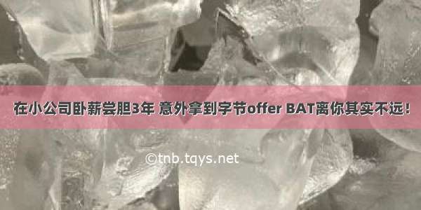 在小公司卧薪尝胆3年 意外拿到字节offer BAT离你其实不远！