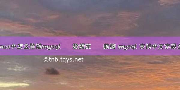 linux中怎么登陆mysql – 数据库 – 前端 mysql 支持中文字段么