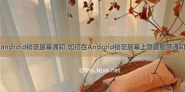 android锁定屏幕通知_如何在Android锁定屏幕上隐藏敏感通知