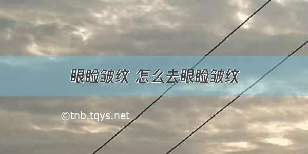 眼睑皱纹 怎么去眼睑皱纹