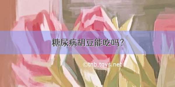 糖尿病胡豆能吃吗？