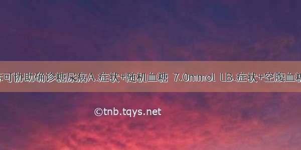 下列哪项指标可协助确诊糖尿病A.症状+随机血糖≥7.0mmol／LB.症状+空腹血糖≥5.0mmol