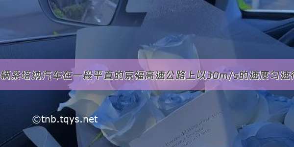 解答题一辆桑塔纳汽车在一段平直的京福高速公路上以30m/s的速度匀速行驶 汽车