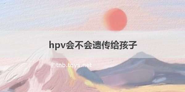 hpv会不会遗传给孩子