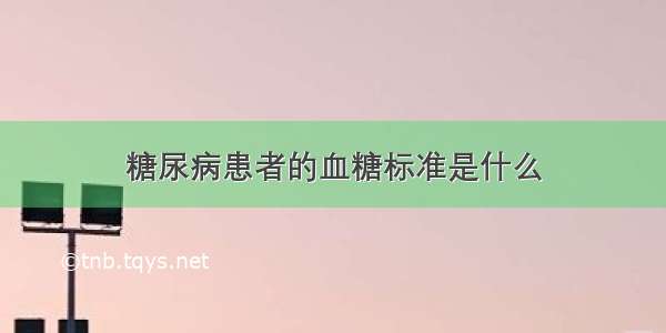 糖尿病患者的血糖标准是什么