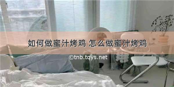 如何做蜜汁烤鸡 怎么做蜜汁烤鸡