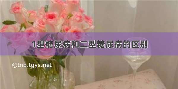 1型糖尿病和二型糖尿病的区别