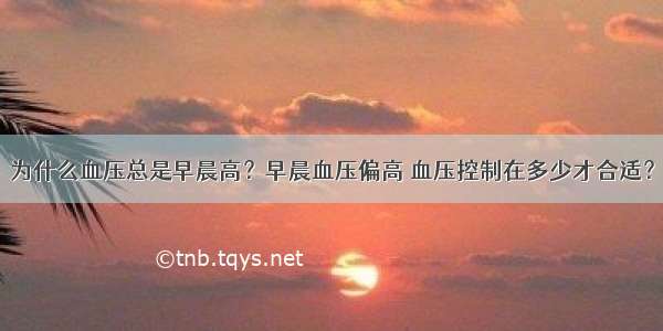 为什么血压总是早晨高？早晨血压偏高 血压控制在多少才合适？