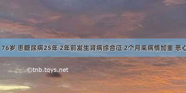 患者 男 76岁 患糖尿病25年 2年前发生肾病综合征 2个月来病情加重 恶心呕吐 口