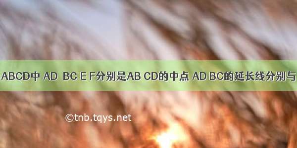 如图 四边形ABCD中 AD＞BC E F分别是AB CD的中点 AD BC的延长线分别与EF的延长