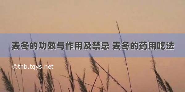 麦冬的功效与作用及禁忌 麦冬的药用吃法