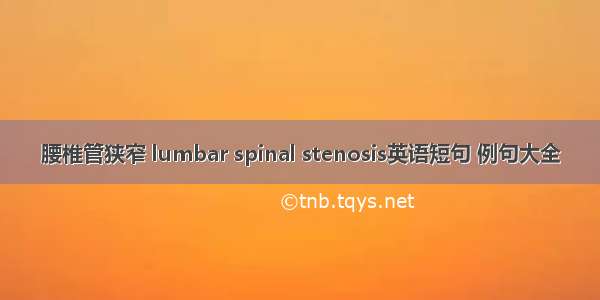 腰椎管狭窄 lumbar spinal stenosis英语短句 例句大全