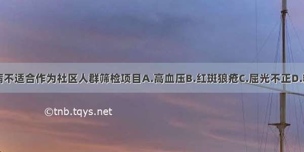 以下哪种疾病不适合作为社区人群筛检项目A.高血压B.红斑狼疮C.屈光不正D.糖尿病E.宫颈