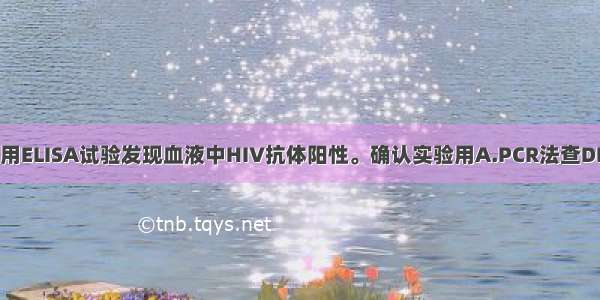 成年男性 体检用ELISA试验发现血液中HIV抗体阳性。确认实验用A.PCR法查DNAB.分离培养