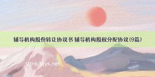 辅导机构股份转让协议书 辅导机构股权分配协议(9篇)