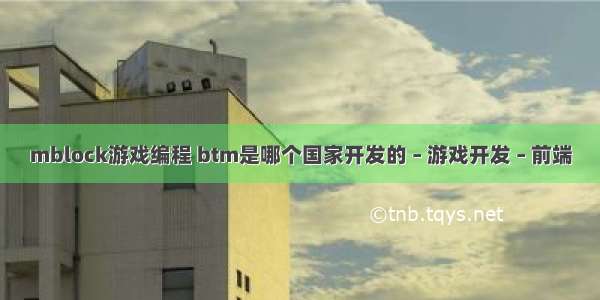 mblock游戏编程 btm是哪个国家开发的 – 游戏开发 – 前端