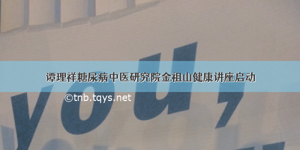 谭理祥糖尿病中医研究院金祖山健康讲座启动