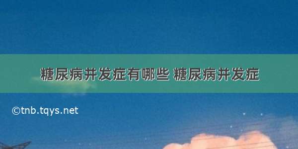 糖尿病并发症有哪些 糖尿病并发症