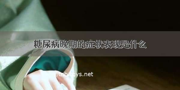 糖尿病晚期的症状表现是什么