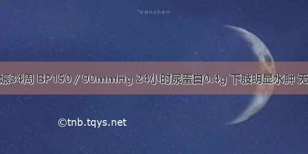 女 25岁 妊娠34周 BP150／90mmHg 24小时尿蛋白0.4g 下肢明显水肿 无头痛自觉症