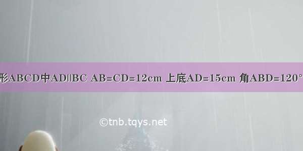 等腰梯形ABCD中AD||BC AB=CD=12cm 上底AD=15cm 角ABD=120° 求（1