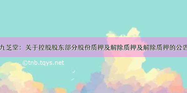 九芝堂：关于控股股东部分股份质押及解除质押及解除质押的公告