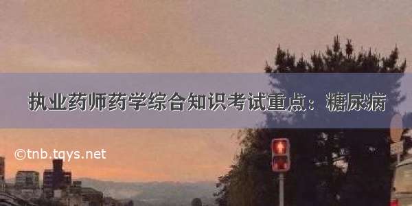 执业药师药学综合知识考试重点：糖尿病